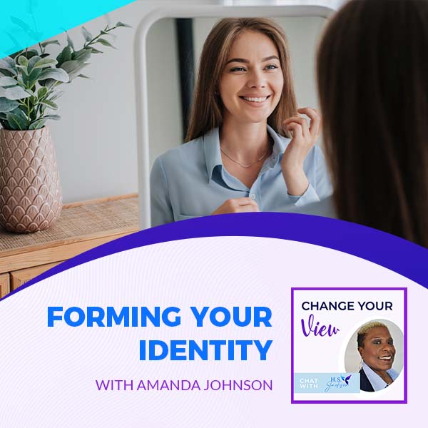 Change Your View - Haseena Shaheed-Jackson | Amanda Johnson | Forming Your Identity